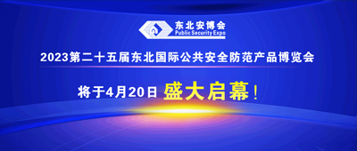 2023第二十五届东北国际公共安全防范产品博览会将于4月20日盛大启幕