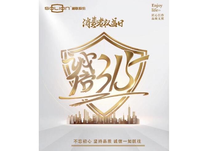 诚信315 |湘联匠心品质，让消费者满意不止315